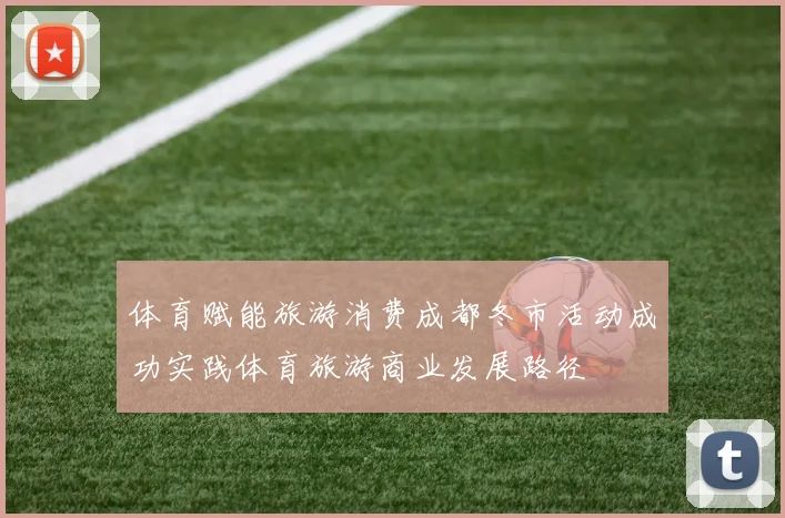 体育赋能旅游消费成都冬市活动成功实践体育旅游商业发展路径