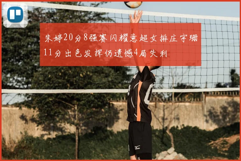 朱婷20分8强赛闪耀意超女排庄宇珊11分出色发挥仍遗憾4局失利