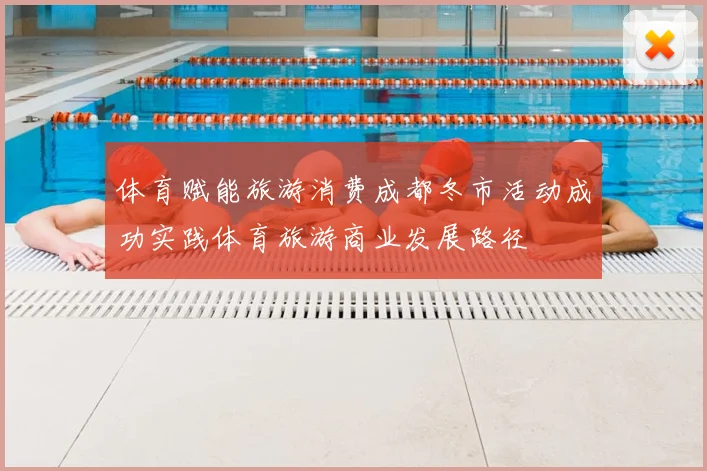 体育赋能旅游消费成都冬市活动成功实践体育旅游商业发展路径