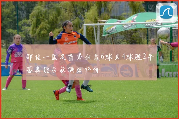 邵佳一国足首秀狂轰6球丢4球胜2平答卷能否获满分评价