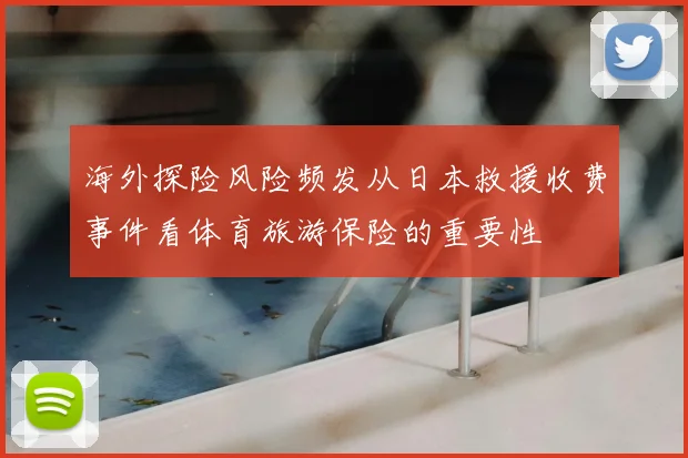 海外探险风险频发从日本救援收费事件看体育旅游保险的重要性