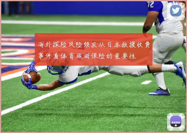 海外探险风险频发从日本救援收费事件看体育旅游保险的重要性