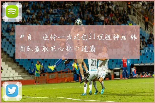 申真谞逆转一力辽创21连胜神话 韩国队豪取农心杯六连霸